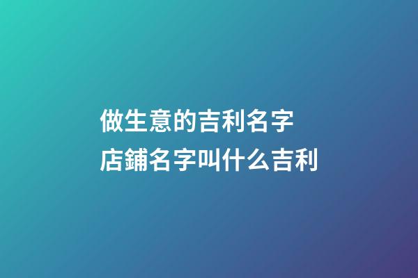 做生意的吉利名字 店鋪名字叫什么吉利-第1張-店鋪起名-玄機派